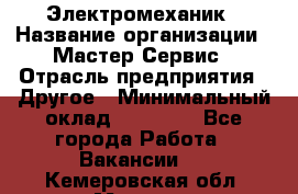 Электромеханик › Название организации ­ Мастер Сервис › Отрасль предприятия ­ Другое › Минимальный оклад ­ 30 000 - Все города Работа » Вакансии   . Кемеровская обл.,Мыски г.